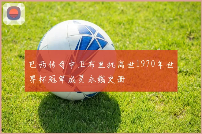 巴西传奇中卫布里托离世1970年世界杯冠军成员永载史册