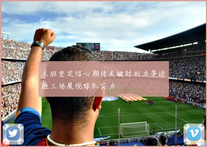 文班坚定信心期待关键时刻力争连胜三场展现球队实力
